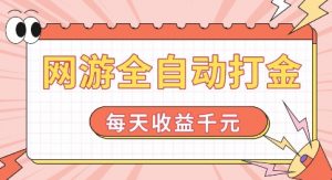 网游全自动打金，每天收益1k+ 简单有手就行【揭秘】-易得个人分享