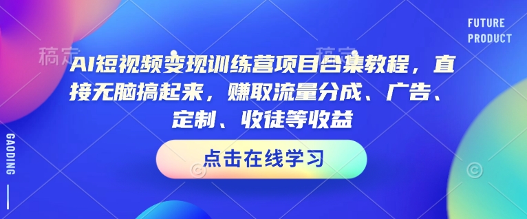 AI短视频变现训练营项目合集教程，直接无脑搞起来，赚取流量分成、广告、定制、收徒等收益-易得个人分享