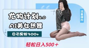 尤物计划4.0，AI美女热舞引爆流量，不限流不封号，轻松月入1W+-易得个人分享