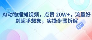 AI动物摆摊视频，点赞 20W+，流量好到超乎想象，实操步骤拆解-易得个人分享