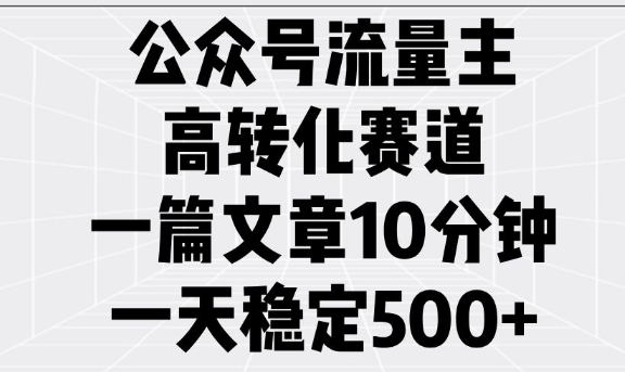 公众号流量主高转化赛道，一篇文章10分钟，一天稳定5张-易得个人分享