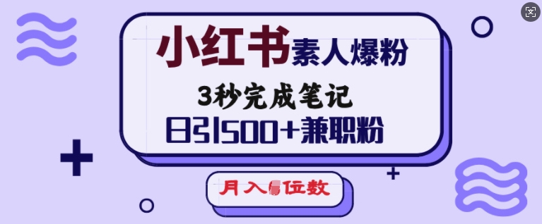小红书素人爆粉，3秒完成笔记，日引500+兼职粉，月入5位数-易得个人分享