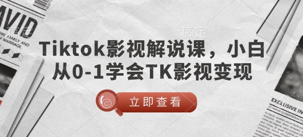 TikTok影视解说课，小白从0-1学会TK影视变现-易得个人分享