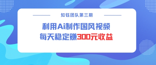 视频号ai国风视频创作者分成计划每天稳定300元收益-易得个人分享