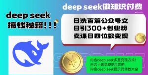 Deepseek做知识付费日洗百篇公众号文日引300+创业粉，卖课日四位数变现保姆级教程!-易得个人分享
