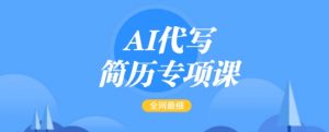 AI代写简历专项课，全网最全面的最简单的简历修改教程，一单15-50元，首月盈利5000+-易得个人分享