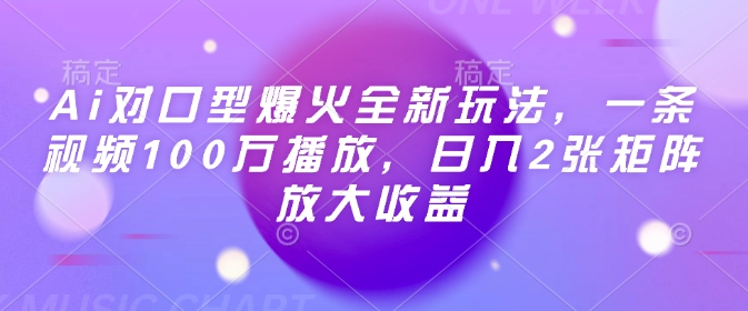 Ai对口型爆火全新玩法，一条视频100万播放，日入2张矩阵放大收益-易得个人分享