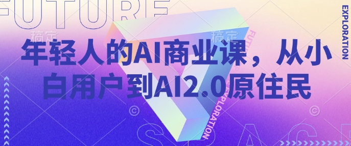 年轻人的AI商业课，从小白用户到AI2.0原住民-易得个人分享