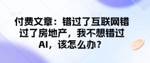 付费文章：错过了互联网错过了房地产，我不想错过AI，该怎么办？-易得个人分享