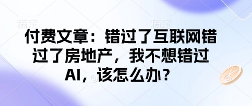 付费文章：错过了互联网错过了房地产，我不想错过AI，该怎么办？-易得个人分享