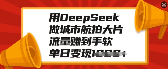 用DeepSeek做城市航拍大片，流量赚到手软，单日变现多张-易得个人分享