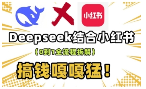 deepseek+小红书打造流量生产线实操课，0到1全流程拆解，搞钱嘎嘎猛-易得个人分享
