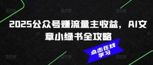 2025公众号赚流量主收益，AI文章小绿书全攻略-易得个人分享