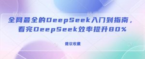 全网最全的DeepSeek入门到指南，看完DeepSeek效率提升80%(建议收藏)-易得个人分享