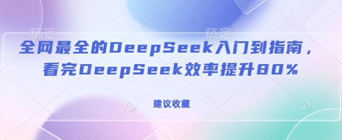 全网最全的DeepSeek入门到指南，看完DeepSeek效率提升80%(建议收藏)-易得个人分享