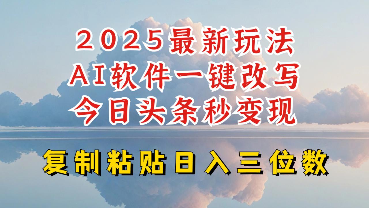 今日头条2025最新升级玩法，AI软件一键写文，轻松日入三位数纯利，小白也能轻松上手-易得个人分享