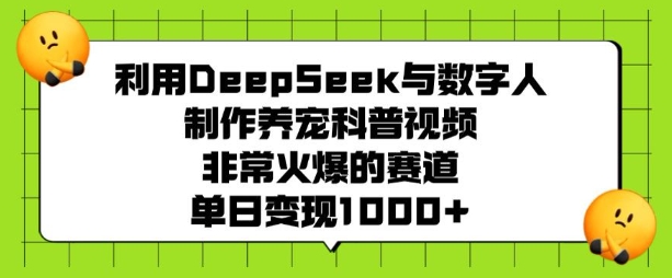 利用DeepSeek与数字人制作养宠科普视频，非常火爆的赛道，单日变现多张-易得个人分享