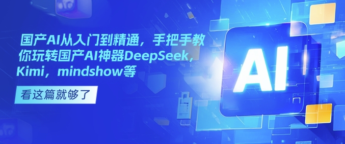 国产AI从入门到精通，手把手教你玩转国产AI神器DeepSeek，Kimi，mindshow等-易得个人分享