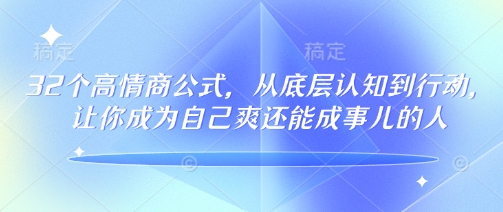 32个高情商公式,从底层认知到行动,让你成为自己爽还能成事儿的人,133节完整版-易得个人分享