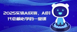 2025实体AI获客，AI时代老板必学的一堂课-易得个人分享