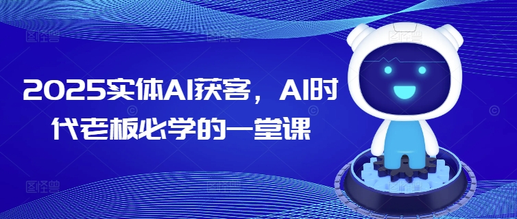 2025实体AI获客，AI时代老板必学的一堂课-易得个人分享