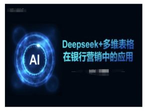 Deepseek+多维表格在银行营销场景中的应用-易得个人分享