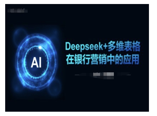Deepseek+多维表格在银行营销场景中的应用-易得个人分享