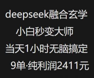 抖音小红书deepseek融合玄学，纯小白秒变大师，当天1小时无脑搞定9单，纯利润上千-易得个人分享