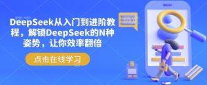 DeepSeek从入门到进阶教程，解锁DeepSeek的N种姿势，让你效率翻倍-易得个人分享