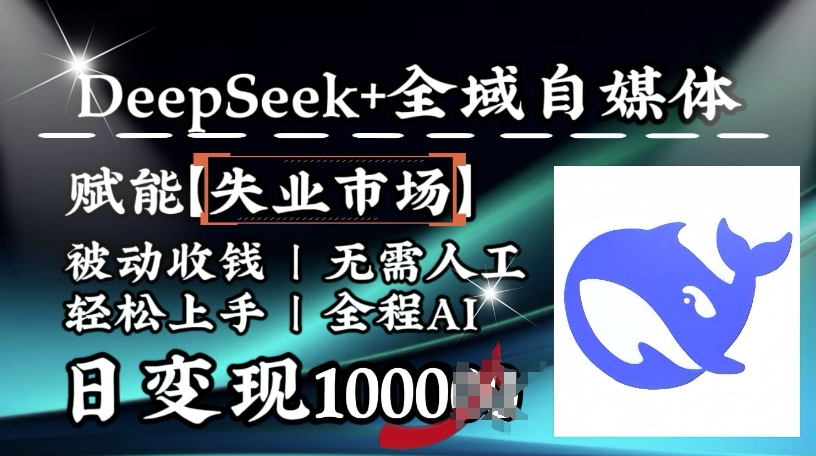 降维打击,Deepseek+全域自媒体,赋能失业市场,被动收钱,无需人工全程AI,日变现1k-易得个人分享