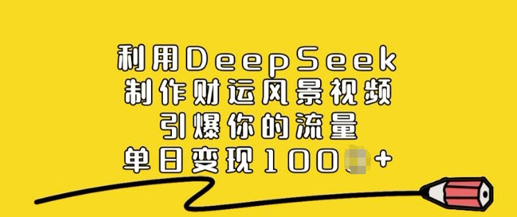 利用DeepSeek制作财运风景视频，引爆你的流量，单日变现多张-易得个人分享