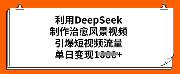 利用DeepSeek制作治愈风景视频，引爆短视频流量，单日变现多张-易得个人分享