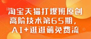 淘宝天猫打爆班原创高阶技术第65期，AI+逛逛薅免费流-易得个人分享