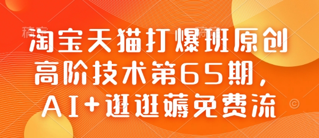 淘宝天猫打爆班原创高阶技术第65期，AI+逛逛薅免费流-易得个人分享