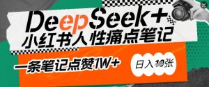 AI赋能小红书爆款秘籍：用DeepSeek轻松抓人性痛点，小白也能写出点赞破万的吸金笔记，日入多张-易得个人分享
