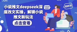 小说推文deepseek深度改文实操，解锁小说推文新玩法-易得个人分享