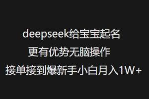 deepseek给宝宝起名更有优势无脑操作接单接到爆新手小白月入1W+-易得个人分享
