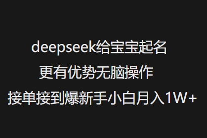 deepseek给宝宝起名更有优势无脑操作接单接到爆新手小白月入1W+-易得个人分享
