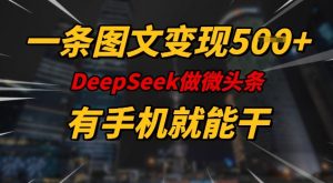 一条图文变现5张，DeeSeep微头条，有手机就能做-易得个人分享