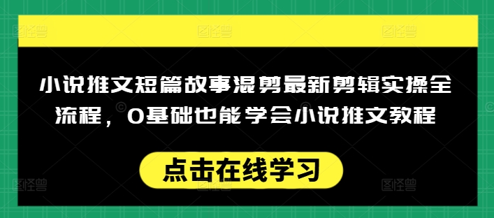 小说推文短篇故事混剪最新剪辑实操全流程，0基础也能学会小说推文教程，肯干多发日入多张-易得个人分享