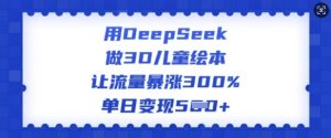 用DeepSeek做3D儿童绘本，让流量暴涨300%，单日变现多张-易得个人分享