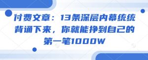 付费文章:13条深层内幕统统背诵下来,你就能挣到自己的第一笔1000W-易得个人分享