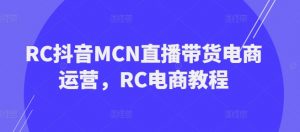 RC抖音MCN直播带货电商运营，RC电商教程-易得个人分享