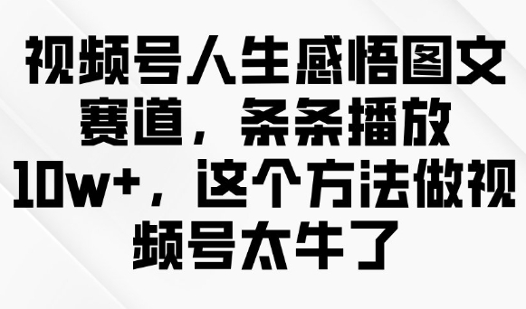 视频号人生感悟图文赛道，条条播放10w+，这个方法做视频号太牛了-易得个人分享