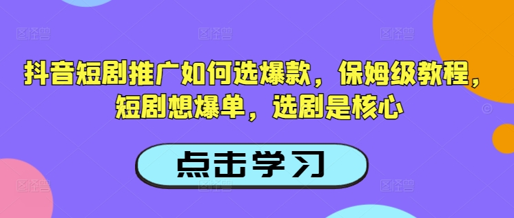 抖音短剧推广如何选爆款,保姆级教程,短剧想爆单,选剧是核心-易得个人分享