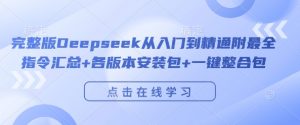 完整版Deepseek从入门到精通附最全指令汇总+各版本安装包+一键整合包-易得个人分享
