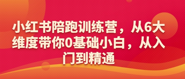 小红书陪跑训练营，从6大维度带你0基础小白，从入门到精通-易得个人分享