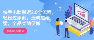 快手电脑搬运2.0全流程，轻松过原创，涨粉超级猛，全品类随便搬-易得个人分享