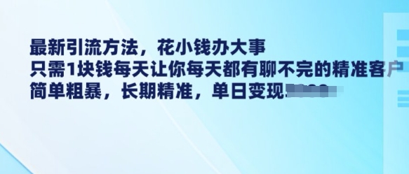 最新引流方法，花小钱办大事，只需1块钱每天让你每天都有聊不完的精准客户 简单粗暴，长期精准-易得个人分享