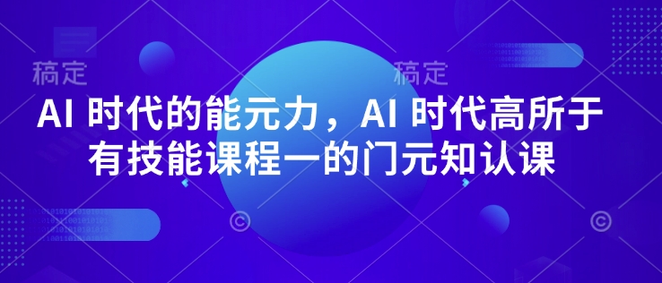 AI 时代的‮能元‬力，AI 时代高‮所于‬有技能课程‮一的‬门元‮知认‬课-易得个人分享